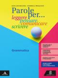 PAROLE PER... LEGGERE, PENSARE, COMUNICARE, SCRIVERE. GRAMMATICA + COMUNICAZIONE E SCRITTURA