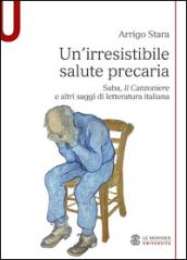 Un'irresistibile salute precaria. Saba, «Il Canzoniere» e altri saggi di letteratura italiana