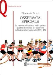 Osservata speciale. La neutralità italiana nella prima guerra mondiale e l'opinione pubblica internazionale (1914-1915)