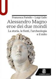 Alessandro Magno eroe dei due mondi. La storia, le fonti, l'archeologia e il mito