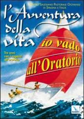 L'avventura della vita. Io vado all'oratorio. Tre anni con i ragazzi all'oratorio.