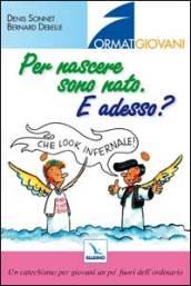 Per nascere sono nato. E adesso? Un catechismo per giovani un po' fuori dell'ordinario