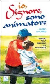 Io, Signore, sono animatore. Sussidio per la preghiera e la meditazione