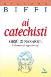 Ai catechisti. Gesù di Nazaret: la fortuna di appartenergli