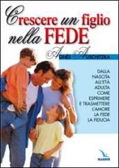 Crescere un figlio nella fede. Dalla nascita all'età adulta, come esprimere l'amore, la fede, la fiducia