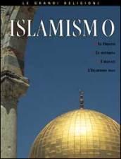Islamismo. Le origini, le idee fondamentali, i credenti, l'Islamismo oggi