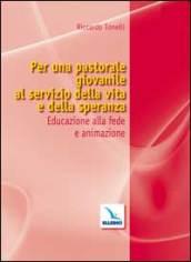 Per una pastorale giovanile al servizio della vita e della speranza. Educazione alla fede e animazione