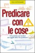 Predicare con le cose. 133 prediche per bambini con oggetti della vita quotidiana