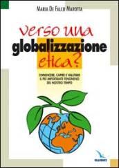 Verso una globalizzazione etica?. Conoscere, capire e valutare il più importante fenomeno del nostro tempo