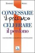 Confessare il peccato celebrare il perdono. Come riscoprire il sacramento della Riconciliazione