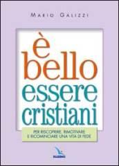 È bello essere cristiani. Per riscoprire, rimotivare e ricominciare una vita di fede