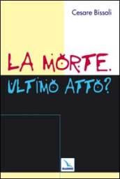 La morte. Ultimo atto? Come comunicare la fede cristiana nelle «ultime realtà». Problemi, confronti, proposte