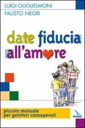 Date fiducia all'amore. Piccolo manuale per genitori consapevoli