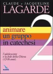 Animare un gruppo in catechesi. 2.L'adolescente e la fede della Chiesa (12-16 anni)