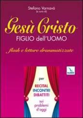 Gesù Cristo figlio dell'uomo. Flash e letture drammatizzate per recital, incontri, dibattiti sui problemi d'oggi