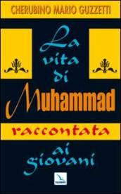 Vita di Muhammad raccontata ai giovani. Nel nome di Allah clemente, misericordioso! (La)