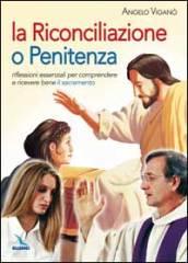 La Riconciliazione o Penitenza. Riflessioni essenziali per comprendere e ricevere bene il sacramento