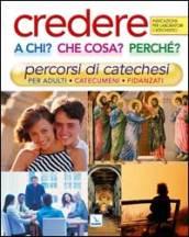 Credere a chi? Che cosa? Perché?. Percorsi di catechesi per adulti, catecumeni, fidanzati. Indicazioni per laboratori catechistici