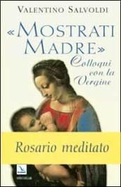 Mostrati Madre. Colloqui con la Vergine. Misteri di gioia, luce, dolore, gloria. Rosario meditato