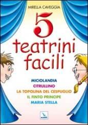 Cinque teatrini facili. Miciolandia, Citrullino, La topolina del cespuglio, Il finto principe, Maria Stella