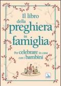 Il libro della preghiera in famiglia. Per celebrare in casa con i bambini