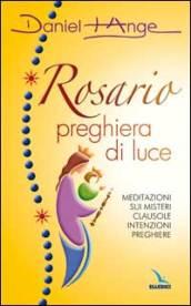 Rosario preghiera di luce. Meditazioni sui misteri. Clausole, intenzioni, preghiere