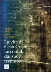 La vita di Gesù Cristo raccontata dai suoi testimoni. Matteo, Marco, Luca, Giovanni