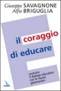 Coraggio di educare. Costruire il dialogo educativo con le nuove generazioni (Il)