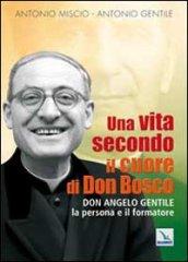 Una vita secondo il cuore di Don Bosco. Don Angelo Gentile, la persona e il formatore