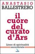 Il cuore del curato d'Ars. Linee di spiritualità sacerdotale