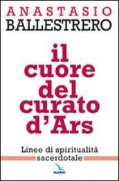 Il cuore del curato d'Ars. Linee di spiritualità sacerdotale