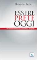 Essere prete oggi. Quattro meditazioni sull'identità del prete