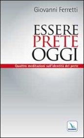 Essere prete oggi. Quattro meditazioni sull'identità del prete