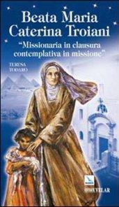 Beata Maria Caterina Troiani. Missionaria in clausura, contemplativa in missione