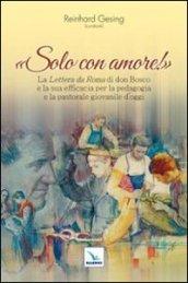 Solo con amore! La «Lettera da Roma» di don Bosco e la sua efficacia per la pedagogia e la pastorale giovanile d'oggi