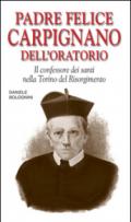 Padre Felice Carpignano dell'Oratorio. Il confessore dei santi nella Torino del Risorgimento