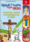 Gioca e colora con Gesù. Vol. 3: Passione, morte e risurrezione di Gesù.