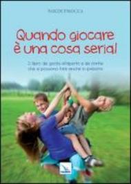 Quando giocare è una cosa seria. Il libro dei giochi all'aperto e da cortile che si possono fare anche in palestra