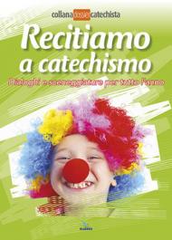 Recitiamo a catechismo. Dialoghi e sceneggiature per tutto l'anno