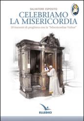 Celebriamo la misericordia. 10 incontri di preghiera con la «Misericordiae Vultus»