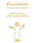Eucaristia. L'amore che trasforma. Dalla prima comunione all'amicizia profonda e fruttuosa con Gesù nel Santissimo Sacramento