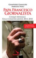 Papa Francesco giornalista. Cinque passaggi sulla comunicazione 2014-2018