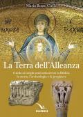 La terra dell'alleanza. Guida ai luoghi santi attraverso la Bibbia, la storia, l'archeologia e la preghiera