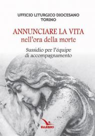 Annunciare la vita nell'ora della morte. Sussidio per l'«équipe» di accompagnamento