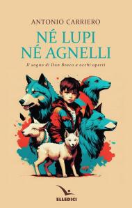 Né lupi né agnelli. il sogno di don Bosco a occhi aperti