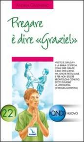 Pregare è dire «grazie!». «Tutto è grazia» e la Bibbia ci spiega come dire grazie a Dio