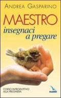 Maestro, insegnaci a pregare. Corso introduttivo alla preghiera