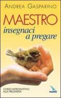 Maestro, insegnaci a pregare. Corso introduttivo alla preghiera