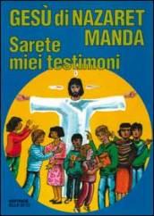 Gesù di Nazaret manda: «Sarete miei testimoni». Guida per catechisti e genitori. Proposte di lavoro, preghiere e celebrazioni
