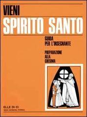 Vieni Spirito Santo. Preparazione alla Cresima. Guida per il catechista